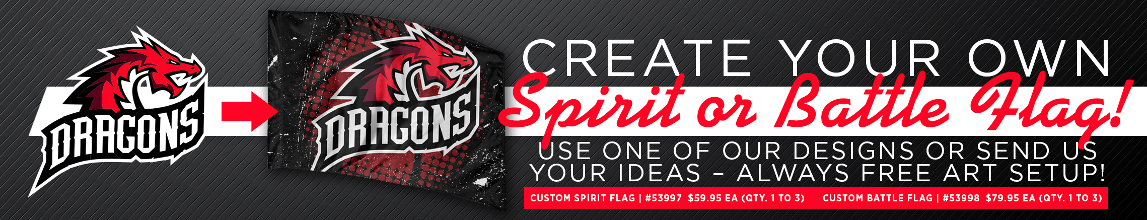 Create your own Spirit or Battle Flags! Use one of our designs or send us your ideas. Always free art setup.